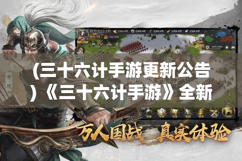 (三十六计手游更新公告) 《三十六计手游》全新更新：培养战略思维，技巧与智谋的较量，历史与游戏的完美结合。创造你的战争传奇！