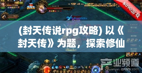 (封天传说rpg攻略) 以《封天传》为题，探索修仙之路：如何在逆境中砥砺前行，勇敢追求力量与智慧的并重成长之旅。