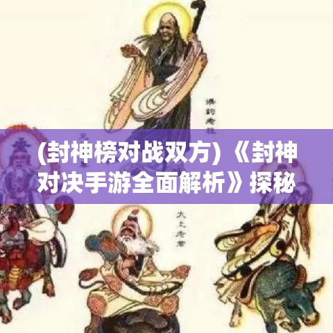 (封神榜对战双方) 《封神对决手游全面解析》探秘神话世界：武将角色技能及策略搭配全攻略