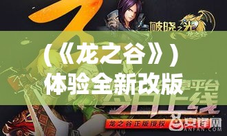 (《龙之谷》) 体验全新改版！《龙之谷：破晓》——引领你进入史诗级奇幻旅程！探索未知，挑战极限！