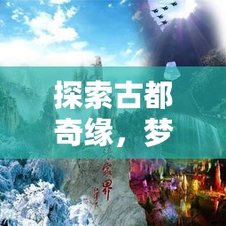 探索古都奇缘，梦幻之旅带你穿越时空，感受历史魅力与文化传承交织之美。