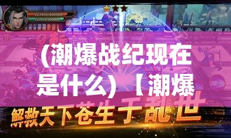 (潮爆战纪现在是什么) 【潮爆战纪新纪元】揭秘超现实战斗场景：探索虚拟与现实的边界如何融合创造极致体验