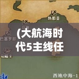 (大航海时代5主线任务攻略) 大航海时代5探索之旅：揭秘新世界的奥秘，帆船与星辰引领的冒险之旅