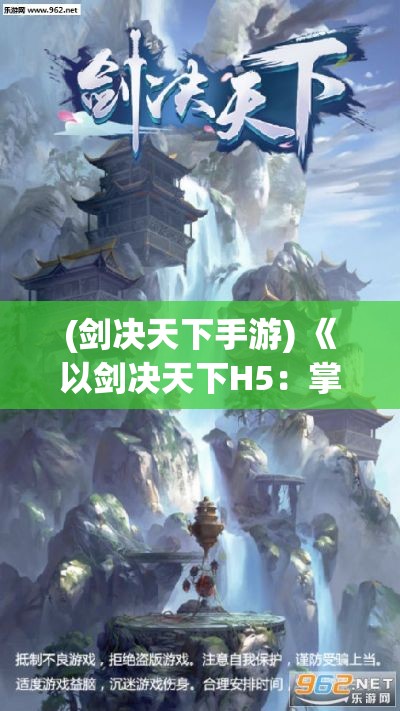 (剑决天下手游) 《以剑决天下H5：掌握终极武功秘籍，开启古武新纪元》，揭秘最强剑法，征服天下！