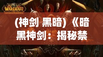 (神剑 黑暗) 《暗黑神剑：揭秘禁忌之力》——揭开传说中的黑暗武器，探索力量与牺牲的边界