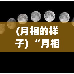 (月相的样子) “月相之美：探索十二刻度的月亮计时与其对农业的深远影响”