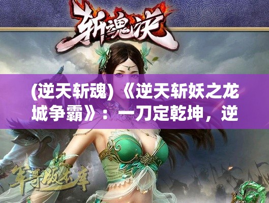 (逆天斩魂) 《逆天斩妖之龙城争霸》：一刀定乾坤，逆天斩妖英雄聚龙城，掀起妖界纷争风暴