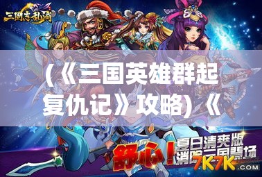 (《三国英雄群起复仇记》攻略) 《三国英雄群起复仇记》：鲸吞天下，乱世复仇者联盟，谁主沉浮？一统江山的终极之战！