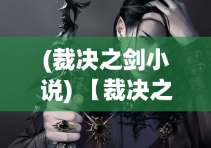 (裁决之剑小说) 【裁决之殇】：当正义的天平失衡，谁来为无辜者呼唤公理？一场关于生死的裁决，谁是真正的受害者？