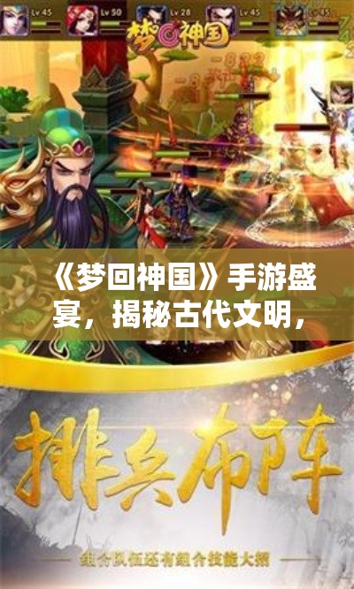 《梦回神国》手游盛宴，揭秘古代文明，探索未知奇遇，带你穿越时空深度体验！