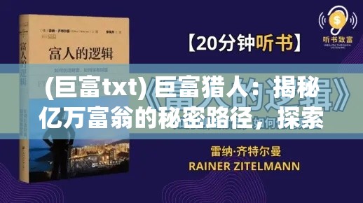 (巨富txt) 巨富猎人：揭秘亿万富翁的秘密路径，探索如何从零打造财富帝国