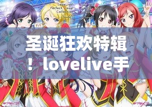 圣诞狂欢特辑！lovelive手游中如何装扮艺人宣誓节日盛宴，揭秘限时活动获取要点