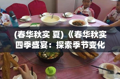 (春华秋实 夏) 《春华秋实四季盛宴：探索季节变化中的美食之道》——如何利用自然节律烹饪应时佳肴。