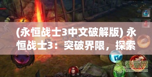 (永恒战士3中文破解版) 永恒战士3：突破界限，探索未知的力量与技巧